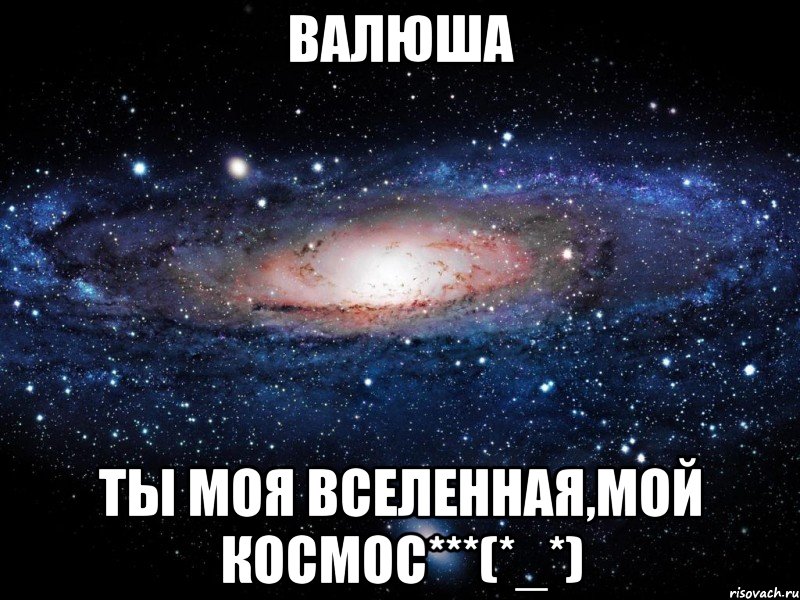 валюша ты моя вселенная,мой космос***(*_*), Мем Вселенная