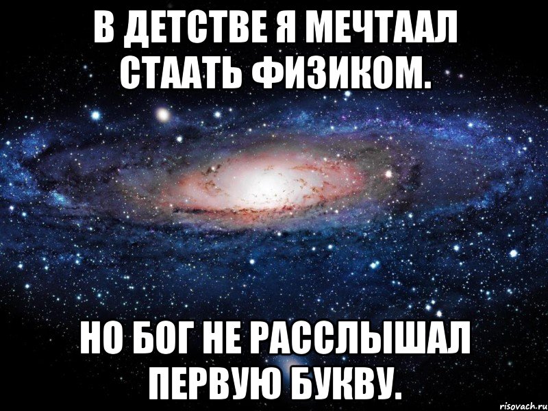 В детстве я мечтаал стаать физиком. Но Бог не расслышал первую букву., Мем Вселенная