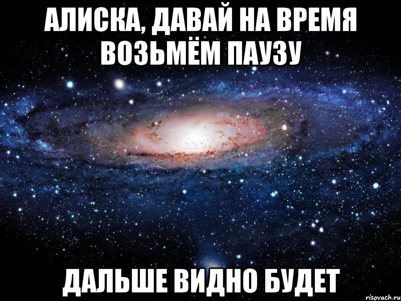 Алиска, давай на время возьмём паузу Дальше видно будет, Мем Вселенная