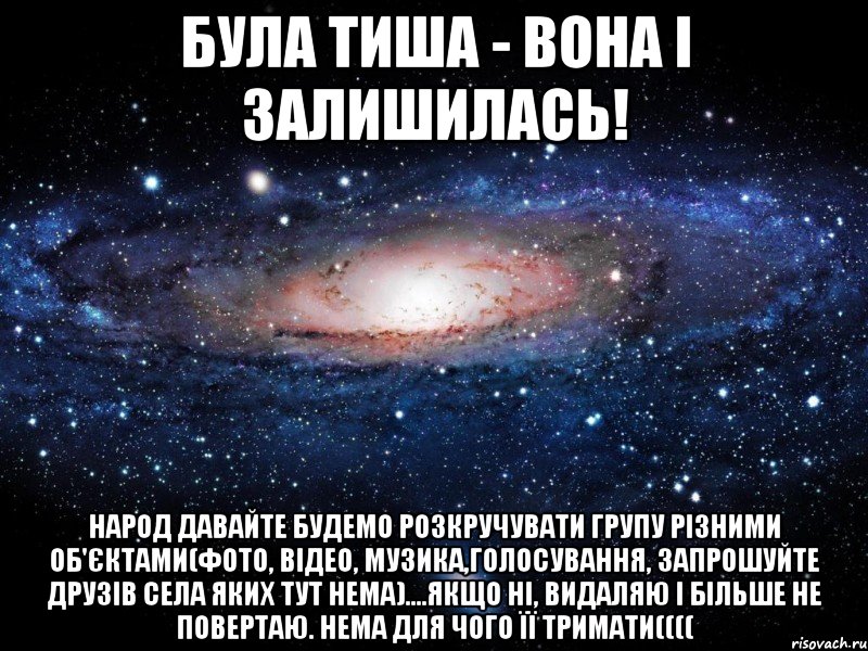 Була тиша - вона і залишилась! Народ давайте будемо розкручувати групу різними об'єктами(фото, відео, музика,голосування, запрошуйте друзів села яких тут нема)....якщо ні, видаляю і більше не повертаю. Нема для чого її тримати((((, Мем Вселенная