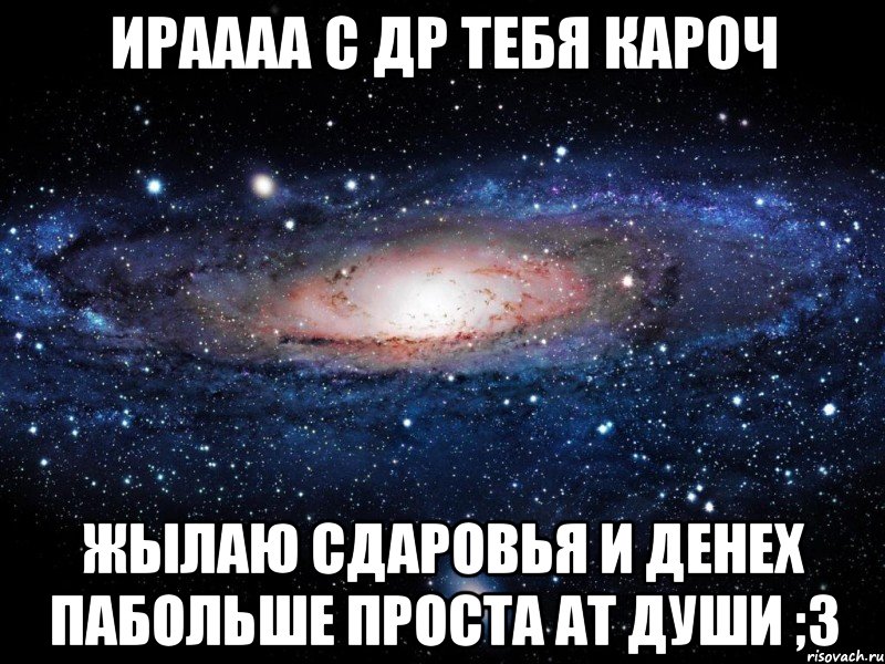 ИРАААА С ДР ТЕБЯ КАРОЧ ЖЫЛАЮ СДАРОВЬЯ И ДЕНЕХ ПАБОЛЬШЕ ПРОСТА АТ ДУШИ ;3, Мем Вселенная