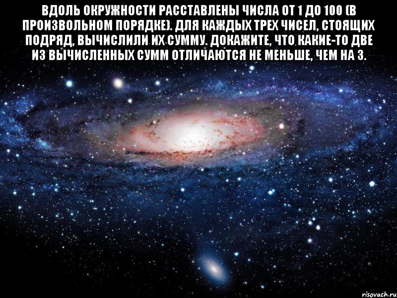 Вдоль окружности расставлены числа от 1 до 100 (в произвольном порядке). Для каждых трех чисел, стоящих подряд, вычислили их сумму. Докажите, что какие-то две из вычисленных сумм отличаются не меньше, чем на 3. , Мем Вселенная