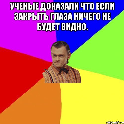 Ученые доказали что если закрыть глаза ничего не будет видно. , Мем Вталька