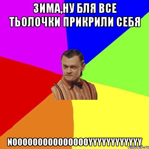 Зима,Ну бля Все тьолочки прикрили себя NOOOOOOOOOOOOOOOYYYYYYYYYYYY, Мем Вталька