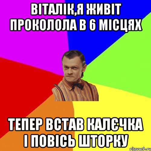 Віталік,я живіт проколола в 6 місцях тепер встав калєчка і повісь шторку, Мем Вталька