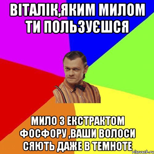 Віталік,яким милом ти пользуєшся Мило з екстрактом фосфору ,ваши волоси сяють даже в темноте, Мем Вталька