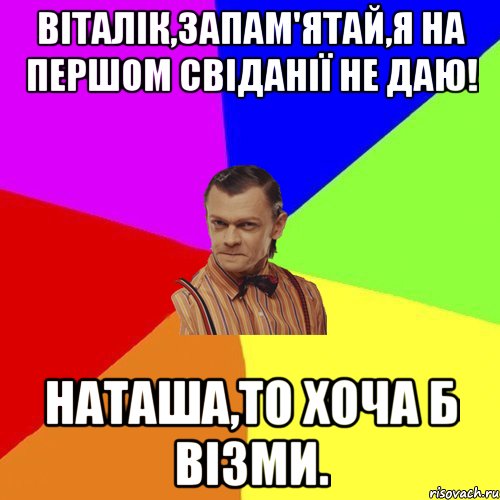 Віталік,запам'ятай,я на першом свіданії не даю! Наташа,то хоча б візми., Мем Вталька