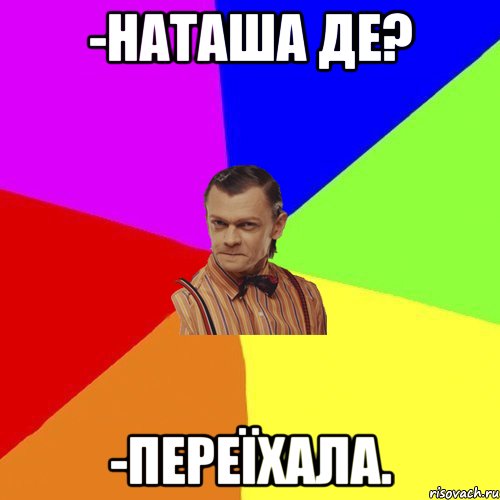 -Наташа де? -переїхала., Мем Вталька