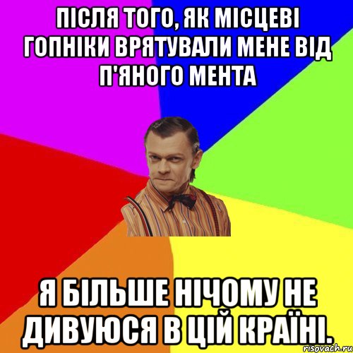 Після того, як місцеві гопніки врятували мене від п'яного мента я більше нічому не дивуюся в цій країні., Мем Вталька