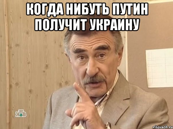 Когда нибуть Путин получит Украину , Мем Каневский (Но это уже совсем другая история)