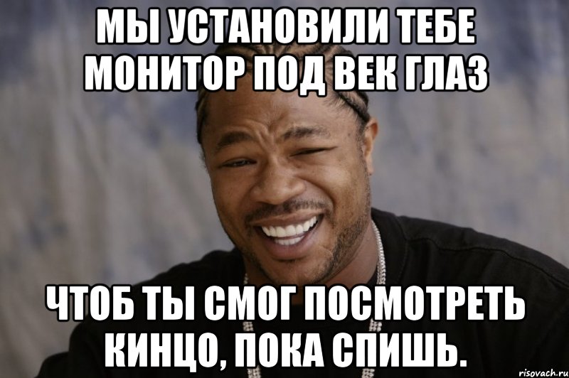 Как тебя установить. Xzibit мы установили тебе. Мем, друг:ты сможешь. Главное чтоб ты смог. Эй чувак я тебе болт отсосу.