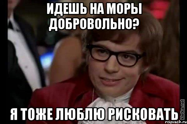 Идешь на МОРы добровольно? Я тоже люблю рисковать, Мем Остин Пауэрс (я тоже люблю рисковать)