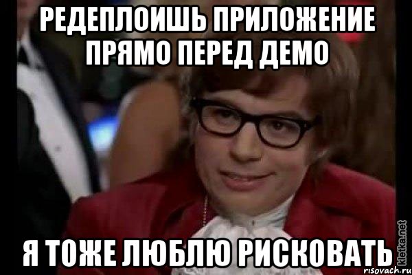 Редеплоишь приложение прямо перед демо Я тоже люблю рисковать, Мем Остин Пауэрс (я тоже люблю рисковать)