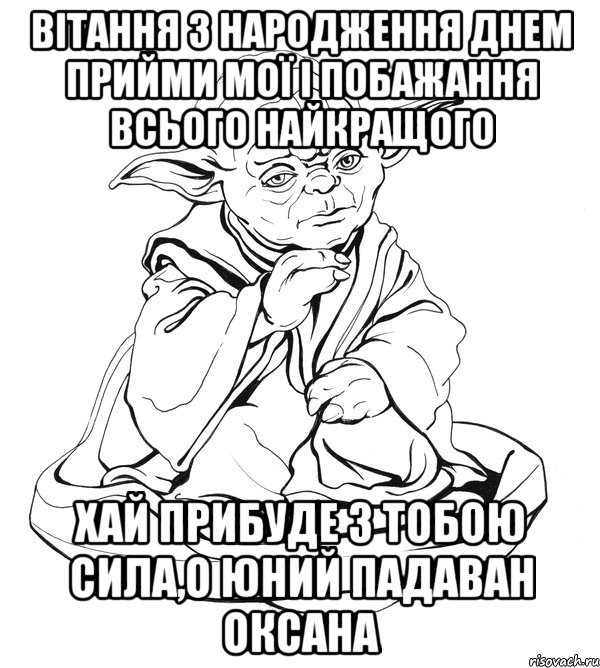 Вітання з народження днем прийми мої і побажання всього найкращого Хай прибуде з тобою сила,о юний падаван Оксана, Мем Мастер Йода