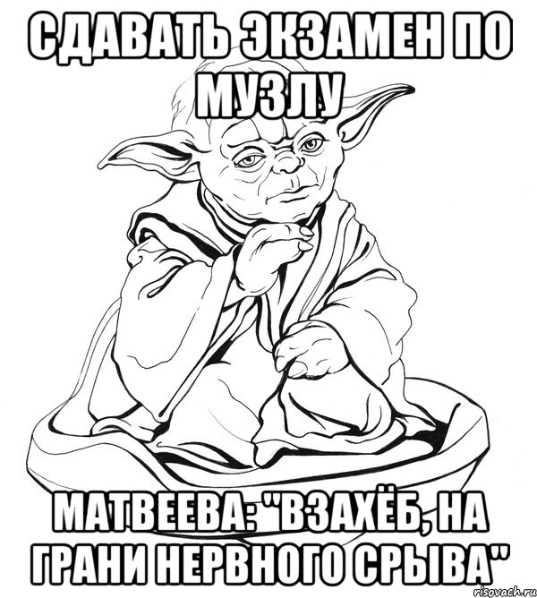 Сдавать экзамен по музлу Матвеева: "Взахёб, на грани нервного срыва", Мем Мастер Йода