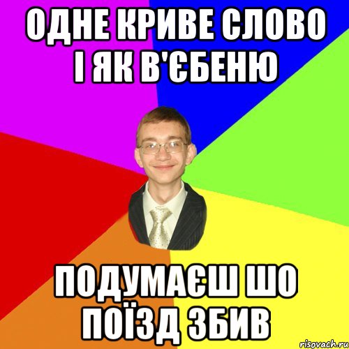 Одне криве слово і як в'єбеню Подумаєш шо поїзд збив, Мем Юра