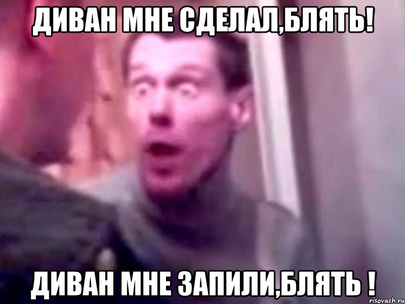 Диван мне сделал,блять! Диван мне запили,блять !, Мем Запили