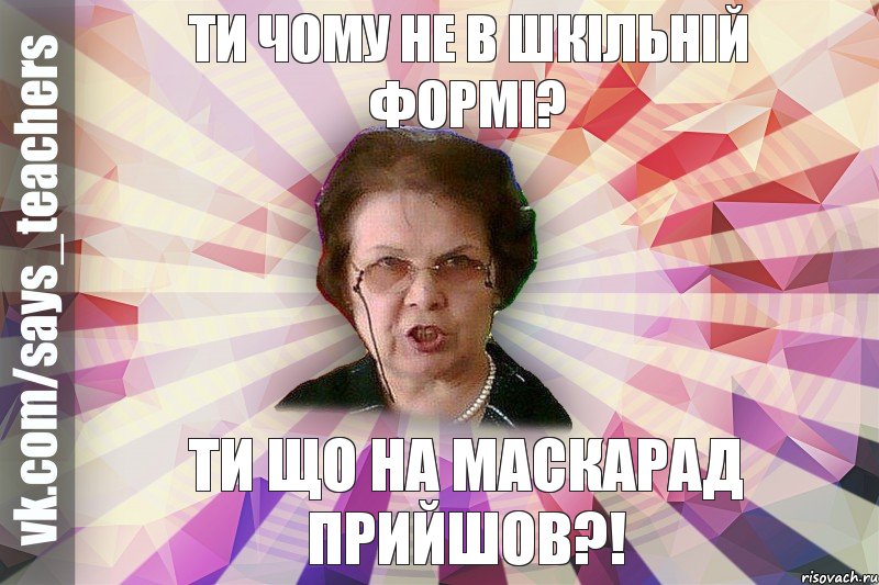 Ти чому не в шкільній формі? Ти що на маскарад прийшов?!, Мем  Злая Училка