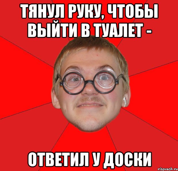 Тянул руку, чтобы выйти в туалет - Ответил у доски, Мем Злой Типичный Ботан