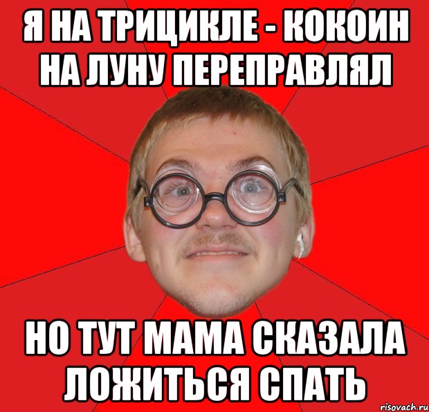 Я на трицикле - кокоин на луну переправлял Но тут мама сказала ложиться спать, Мем Злой Типичный Ботан