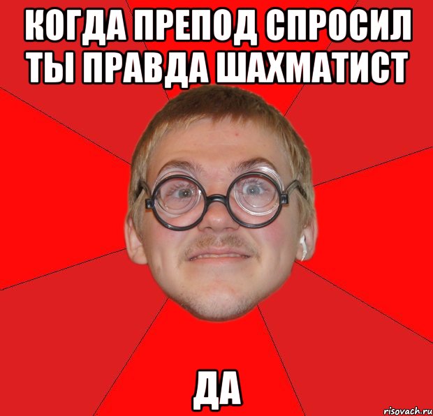 Когда препод спросил ты правда шахматист ДА, Мем Злой Типичный Ботан