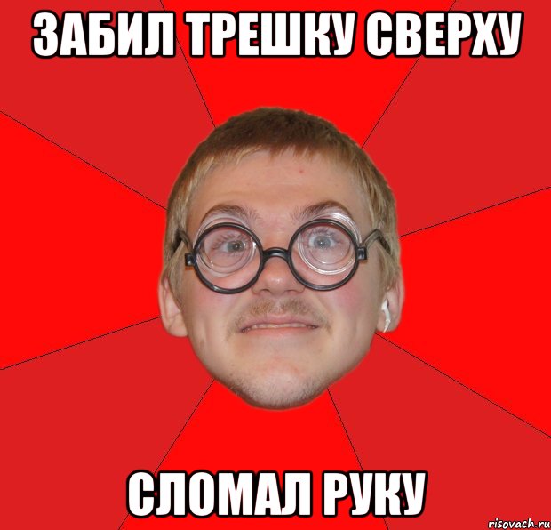 Забил трешку сверху Сломал руку, Мем Злой Типичный Ботан