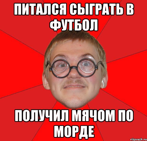 Питался сыграть в футбол Получил мячом по морде, Мем Злой Типичный Ботан