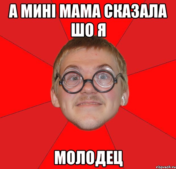 А мині мама сказала шо я МОЛОДЕЦ, Мем Злой Типичный Ботан