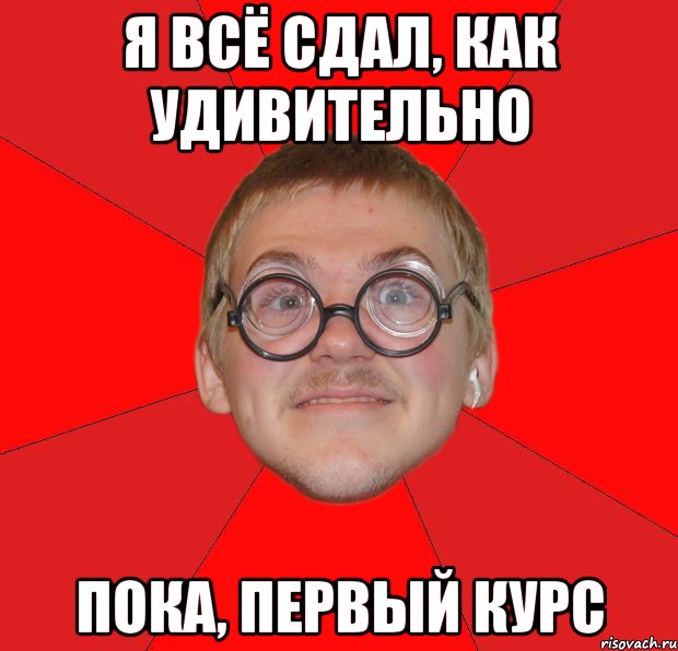 Я всё сдал, как удивительно Пока, первый курс, Мем Злой Типичный Ботан