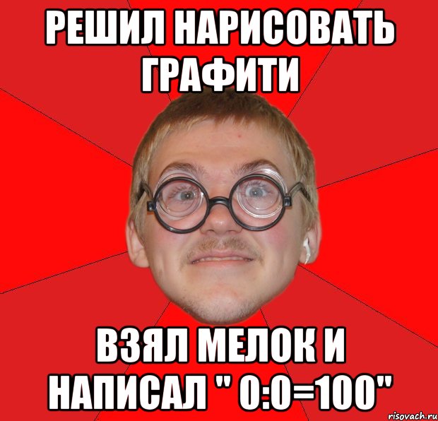 Решил нарисовать графити Взял мелок и написал " 0:0=100", Мем Злой Типичный Ботан