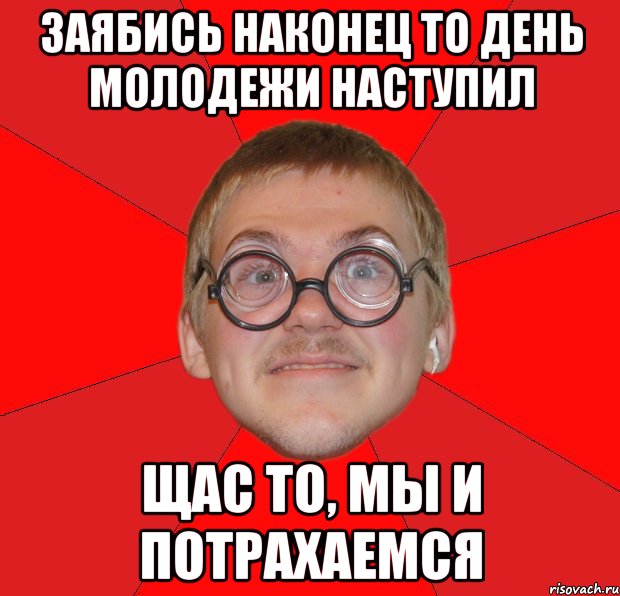 Заябись наконец то день молодежи наступил Щас то, мы и потрахаемся, Мем Злой Типичный Ботан