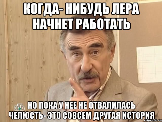 когда- нибудь лера начнет работать но пока у нее не отвалилась челюсть- это совсем другая история, Мем Каневский (Но это уже совсем другая история)