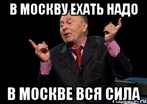 Надо было там. В Москве вся сила. В Москву ехать надо. Всю Москве вся сила в Москву ехать надо. В Москву брат надо в Москве вся сила.