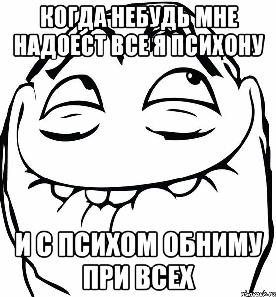 Когда небудь мне надоест все я психону И с психом обниму при всех, Мем  аааа