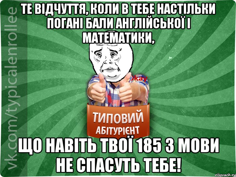 Те відчуття, коли в тебе настільки погані бали англійської і математики, що навіть твої 185 з мови не спасуть тебе!