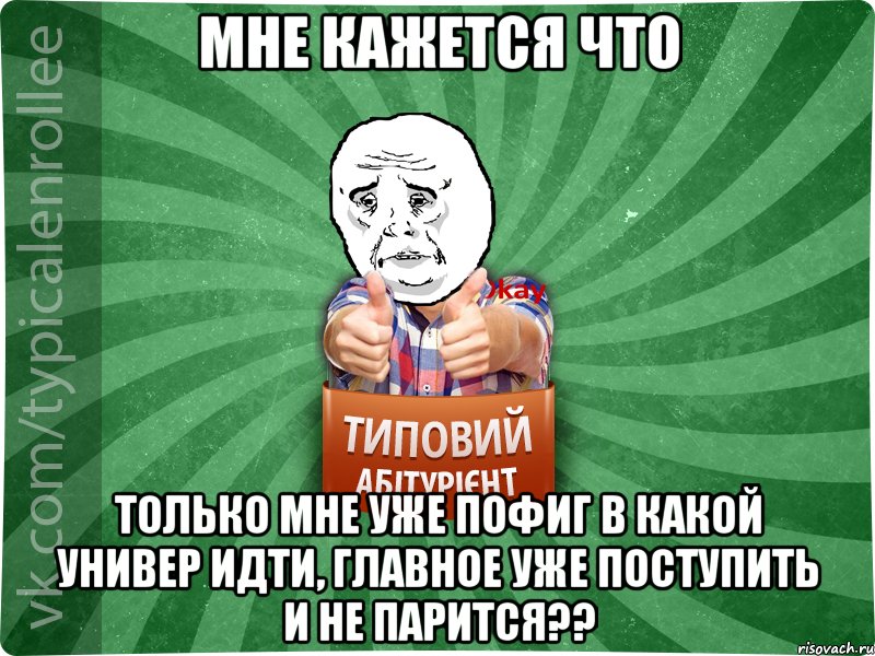 Мне кажется что только мне уже пофиг в какой универ идти, главное уже поступить и не парится??, Мем абтура4