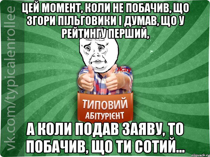 Цей момент, коли не побачив, що згори пільговики і думав, що у рейтингу перший, а коли подав заяву, то побачив, що ти сотий...