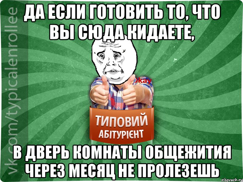 да если готовить то, что вы сюда кидаете, в дверь комнаты общежития через месяц не пролезешь, Мем абтура4