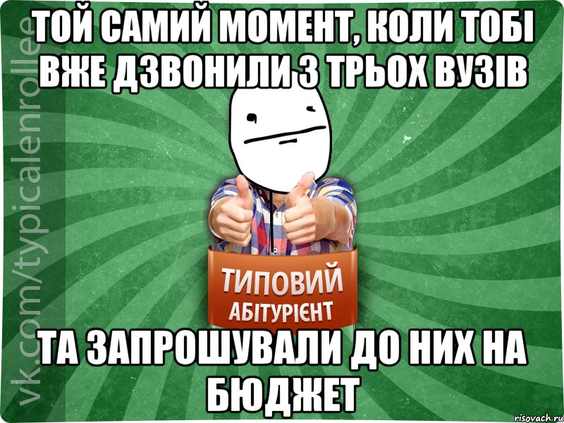 той самий момент, коли тобі вже дзвонили з трьох вузів та запрошували до них на бюджет