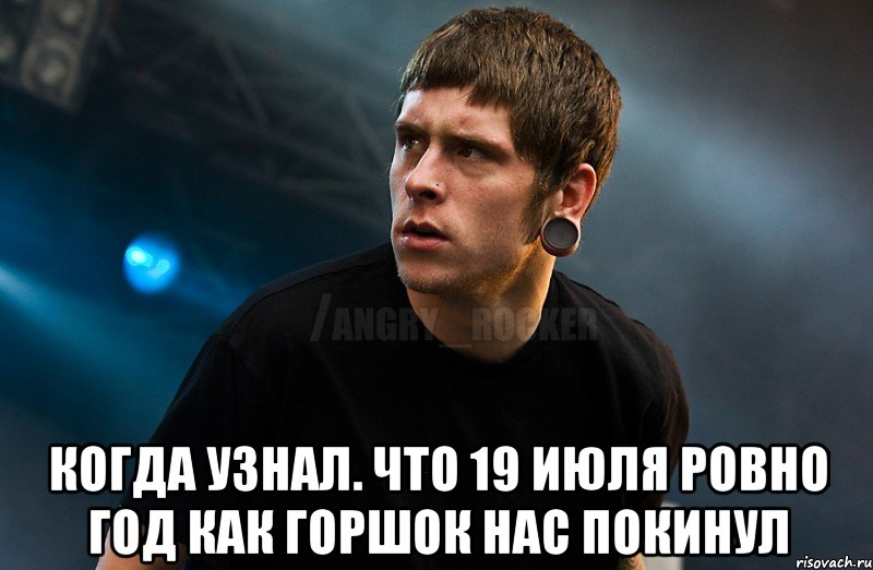  Когда узнал. Что 19 июля ровно год как Горшок нас покинул, Мем Агрессивный Рокер Мое лицо когда