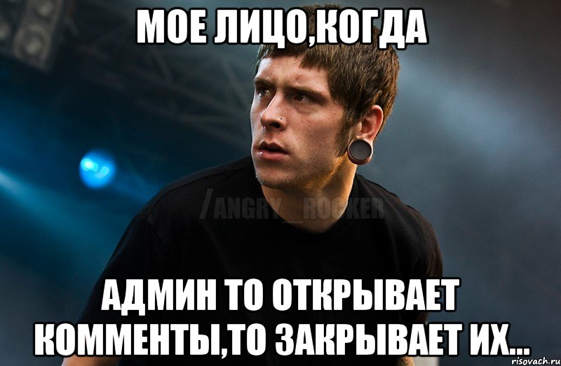 Мое лицо,когда админ то открывает комменты,то закрывает их..., Мем Агрессивный Рокер Мое лицо когда