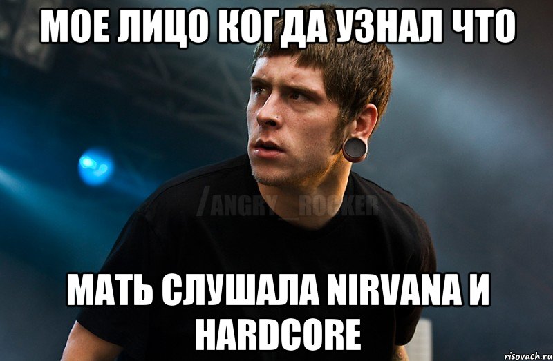 Мое лицо когда узнал что мать слушала Nirvana и Hardcore, Мем Агрессивный Рокер Мое лицо когда