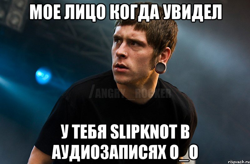 мое лицо когда увидел у тебя slipknot в аудиозаписях о_О, Мем Агрессивный Рокер Мое лицо когда