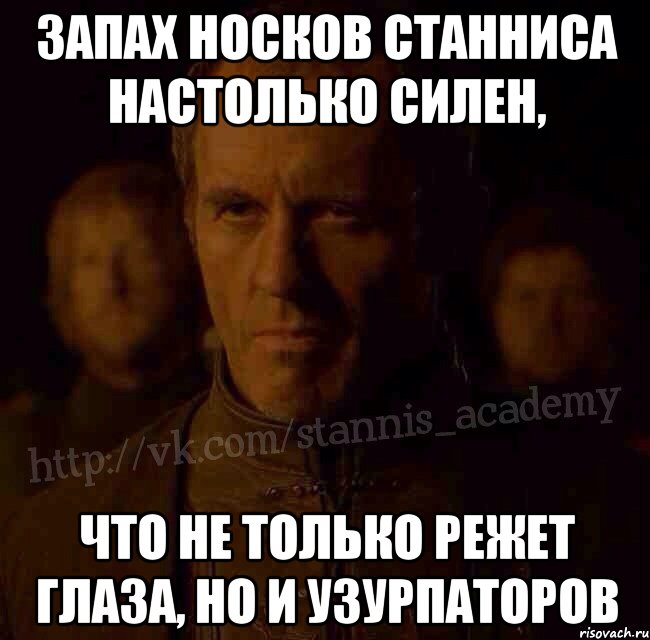 Запах носков Станниса настолько силен, Что не только режет глаза, но и узурпаторов