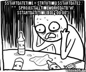 $startDateTime > strtotime($startdate2 . " " . $projectAllTimeWork[date('w', $startDateTime)][0].":00:00") , Мем Алкоголик-кадр