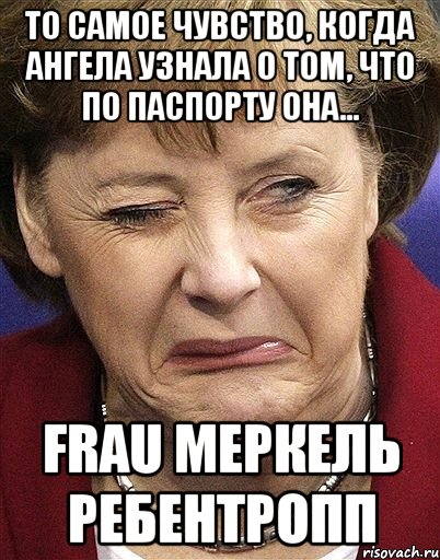 То самое чувство, когда Ангела узнала о том, что по паспорту она... FRAU Меркель Ребентропп, Мем ангела меркель