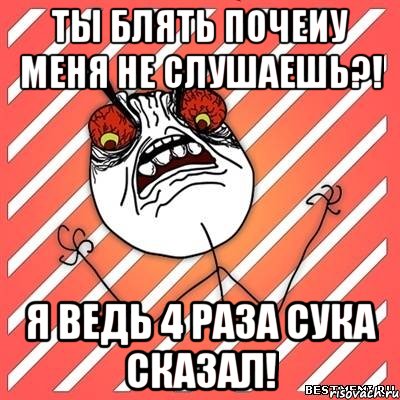 Ты блять почеиу меня не слушаешь?! Я ведь 4 раза сука сказал!, Мем  Злость