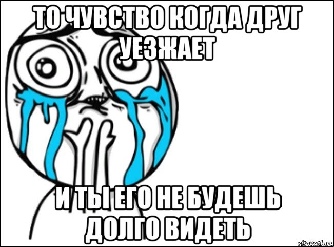 То чувство когда друг уезжает и ты его не будешь долго видеть, Мем Это самый