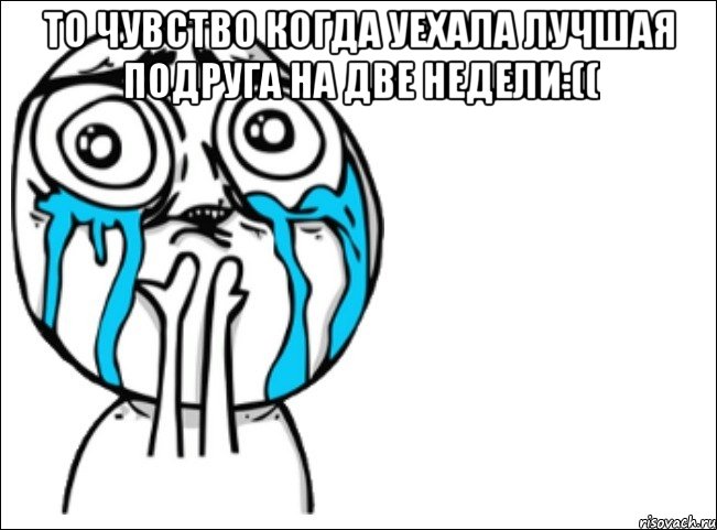 То чувство когда уехала лучшая подруга на две недели:(( , Мем Это самый