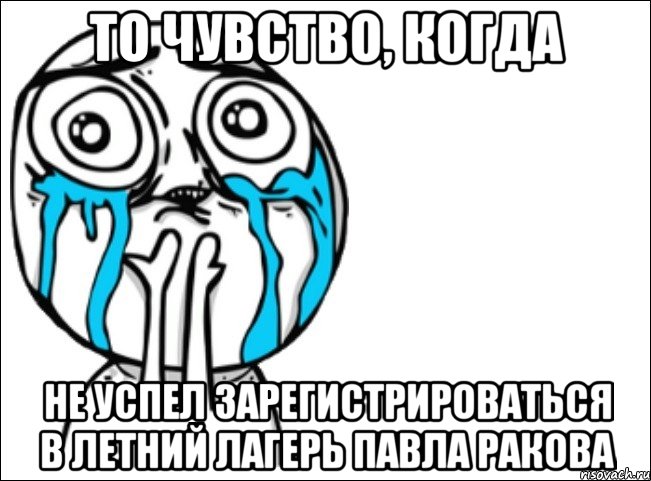 То чувство, когда Не успел зарегистрироваться в Летний Лагерь Павла Ракова, Мем Это самый